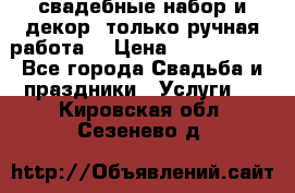 свадебные набор и декор (только ручная работа) › Цена ­ 3000-4000 - Все города Свадьба и праздники » Услуги   . Кировская обл.,Сезенево д.